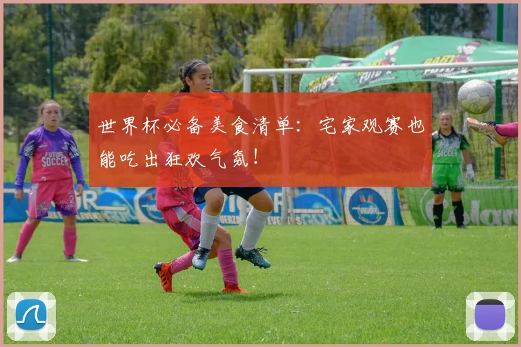 世界杯必备美食清单：宅家观赛也能吃出狂欢气氛！