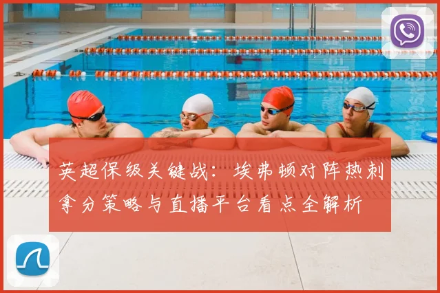 英超保级关键战：埃弗顿对阵热刺拿分策略与直播平台看点全解析