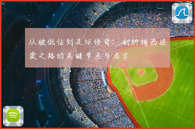 从被低估到足坛传奇：剖析梅西逆袭之路的关键节点与启示
