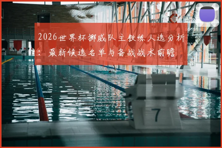 2026世界杯挪威队主教练人选分析：最新候选名单与备战战术前瞻