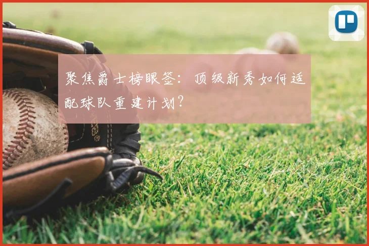 聚焦爵士榜眼签：顶级新秀如何适配球队重建计划？