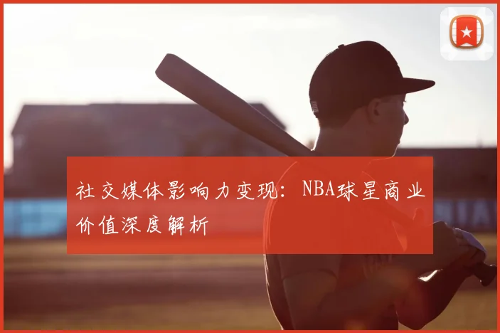 社交媒体影响力变现：NBA球星商业价值深度解析