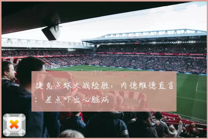 捷克点球大战险胜，内德维德直言：差点吓出心脏病