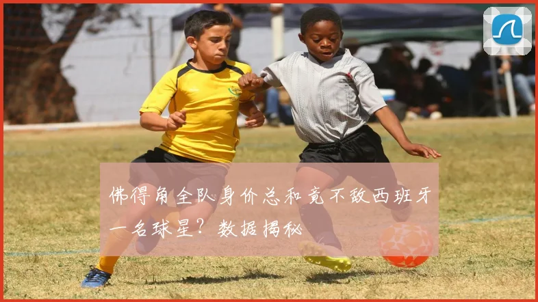 佛得角全队身价总和竟不敌西班牙一名球星？数据揭秘