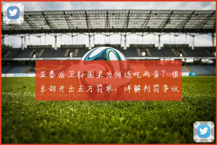 亚泰后卫孙国梁为何连吃两黄？俱乐部开出五万罚单，详解判罚争议焦点