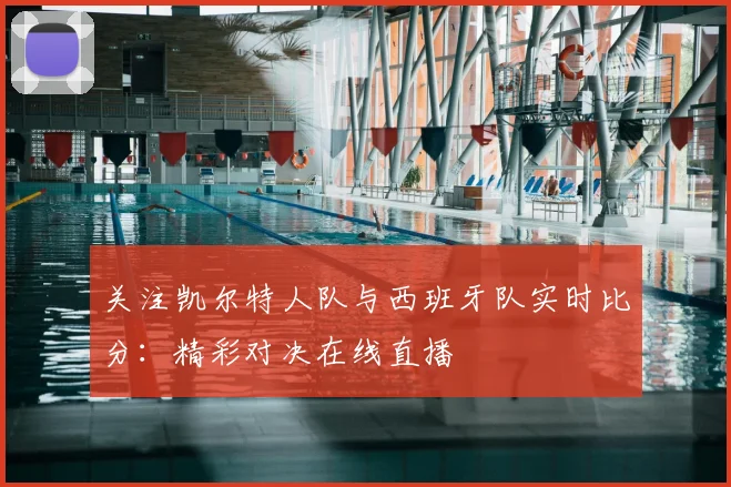 关注凯尔特人队与西班牙队实时比分：精彩对决在线直播