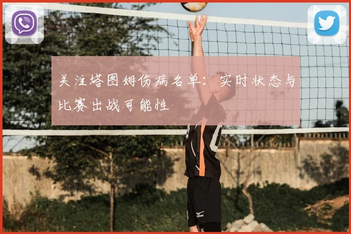 关注塔图姆伤病名单：实时状态与比赛出战可能性