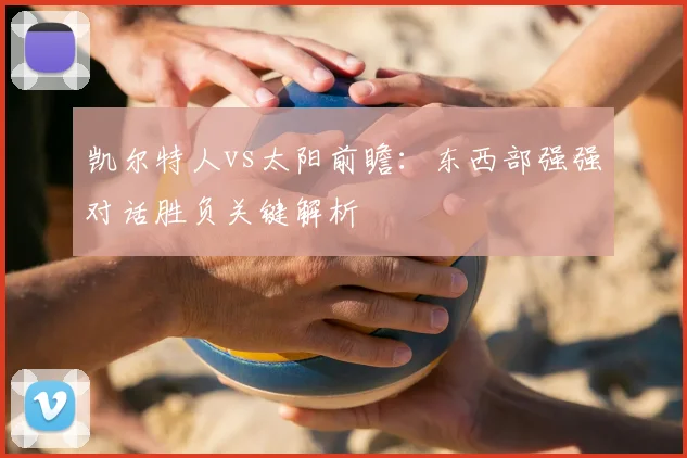 凯尔特人vs太阳前瞻：东西部强强对话胜负关键解析