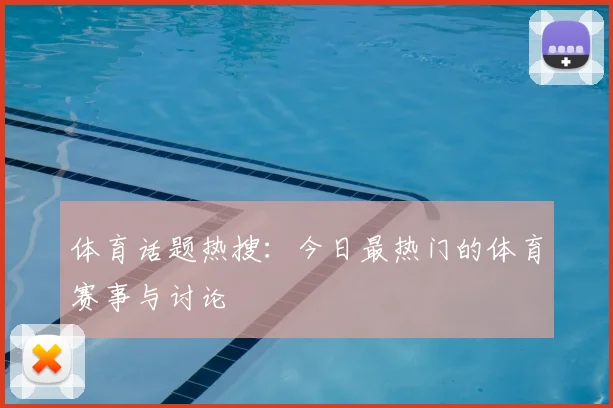 体育话题热搜：今日最热门的体育赛事与讨论
