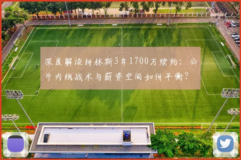 深度解读柯林斯3年1700万续约：公牛内线战术与薪资空间如何平衡？