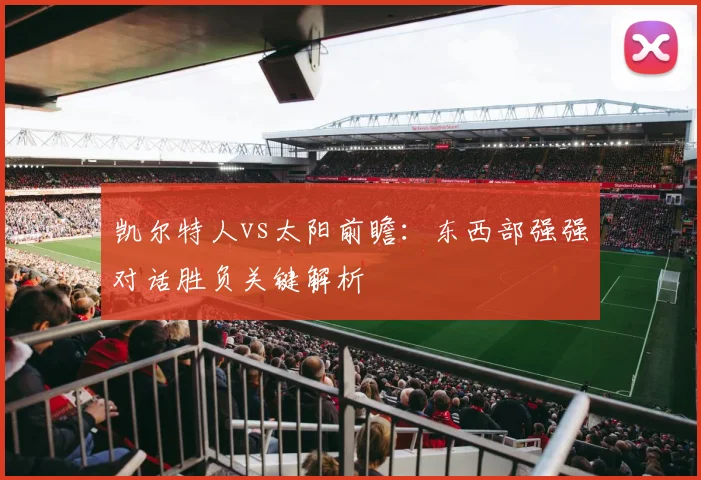 凯尔特人vs太阳前瞻：东西部强强对话胜负关键解析