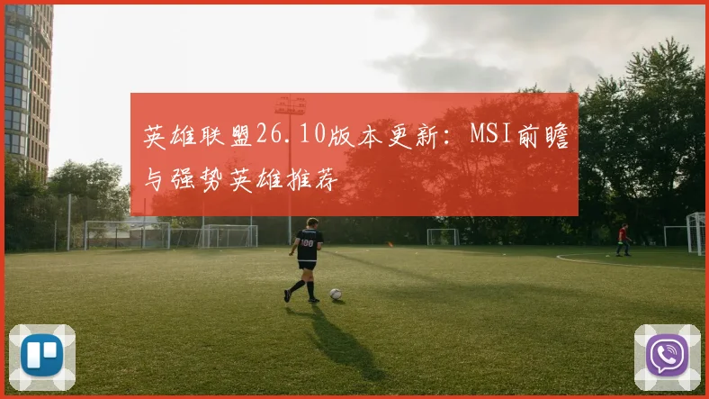 英雄联盟26.10版本更新：MSI前瞻与强势英雄推荐
